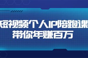 短视频个人IP：年赚百万陪跑课（123节视频课）价值6980元