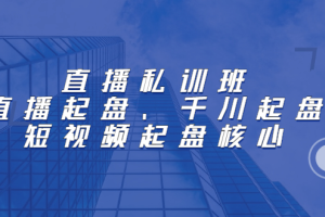 直播私训班：直播起盘、千川起盘、短视频起盘核心