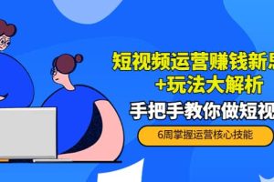 短视频运营赚钱新思路 玩法大解析：手把手教你做短视频【PETER最新更新中】