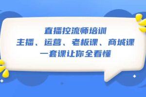 直播·控流师培训：主播、运营、老板课、商城课，一套课让你全看懂