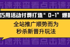 巧用活动付费打造“0-1”爆款，全站推广顺势而为，秒杀新晋升玩法