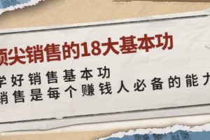 顶尖销售的18大基本功：学好销售基本功 销售是每个赚钱人必备的能力