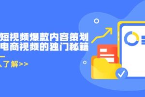 带货短视频爆款内容策划，关于电商视频的独门秘籍（价值499元）