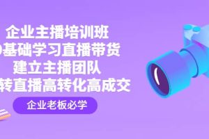 企业主播培训班：0基础学习直播带货，建立主播团队，玩转直播高转化高成交