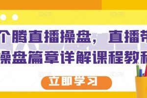 那个腾直播操盘，直播带货操盘篇章详解课程教程