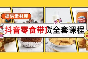 抖音零食带货全套课程：从0到1搭建账号，涨粉卖货（提供素材库）