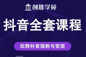 创推学苑抖音赚钱全套课程，玩转抖音涨粉与变现