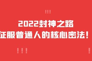 2022封神之路-征服普通人的核心密法，全面打通认知-价值6977元