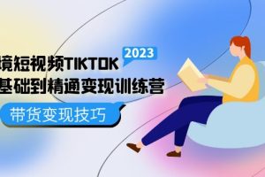 跨境·短视频TIKTOK零基础到精通变现训练营 短视频·独立站·带货变现技巧